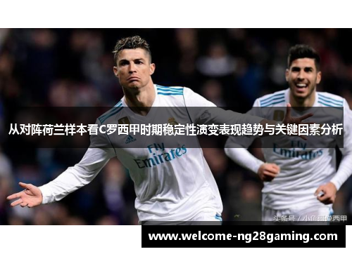 从对阵荷兰样本看C罗西甲时期稳定性演变表现趋势与关键因素分析