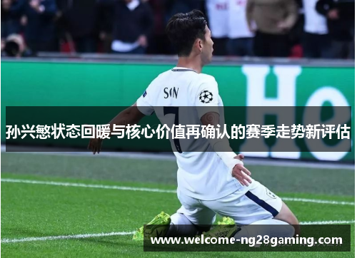 孙兴慜状态回暖与核心价值再确认的赛季走势新评估