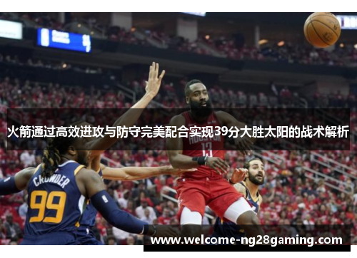 火箭通过高效进攻与防守完美配合实现39分大胜太阳的战术解析