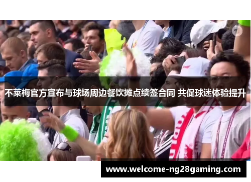 不莱梅官方宣布与球场周边餐饮摊点续签合同 共促球迷体验提升