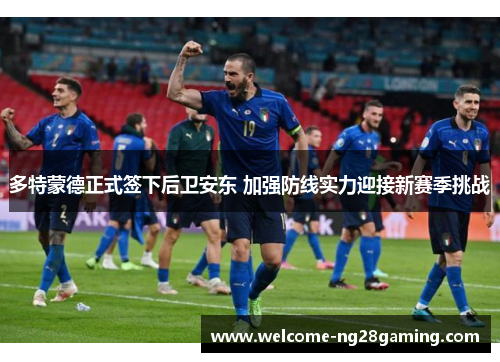 多特蒙德正式签下后卫安东 加强防线实力迎接新赛季挑战