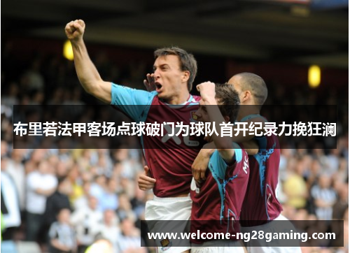 布里若法甲客场点球破门为球队首开纪录力挽狂澜