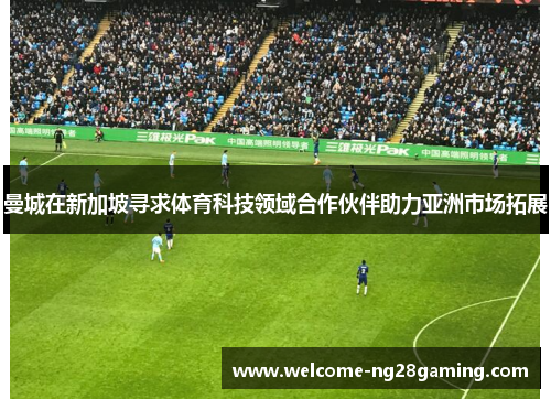 曼城在新加坡寻求体育科技领域合作伙伴助力亚洲市场拓展