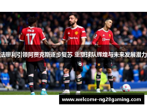 法廖利引领阿贾克斯逐步复苏 重塑球队辉煌与未来发展潜力