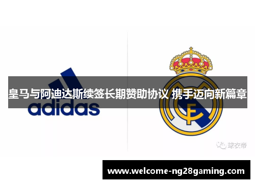 皇马与阿迪达斯续签长期赞助协议 携手迈向新篇章