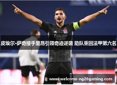 皮埃尔·萨奇接手里昂引领奇迹逆袭 助队重回法甲第六名