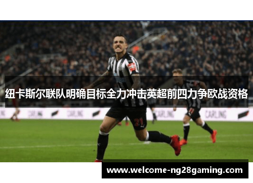 纽卡斯尔联队明确目标全力冲击英超前四力争欧战资格