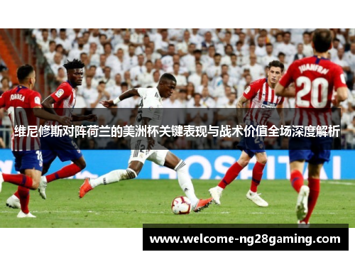 维尼修斯对阵荷兰的美洲杯关键表现与战术价值全场深度解析