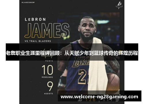 老詹职业生涯里程碑回顾：从天赋少年到篮球传奇的辉煌历程