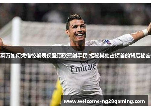 莱万如何凭借惊艳表现登顶欧冠射手榜 揭秘其独占榜首的背后秘密