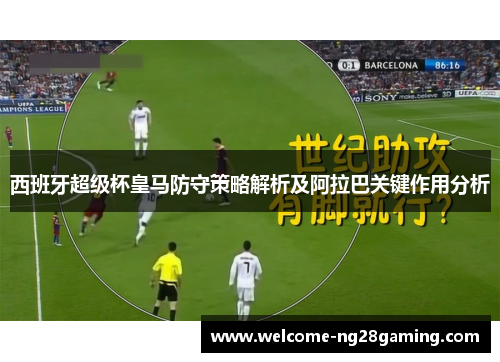 西班牙超级杯皇马防守策略解析及阿拉巴关键作用分析