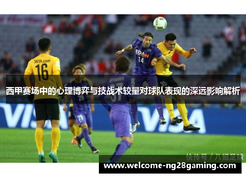 西甲赛场中的心理博弈与技战术较量对球队表现的深远影响解析