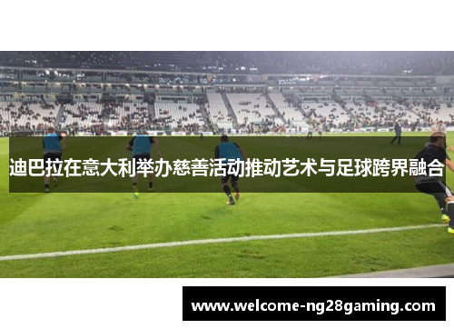 迪巴拉在意大利举办慈善活动推动艺术与足球跨界融合