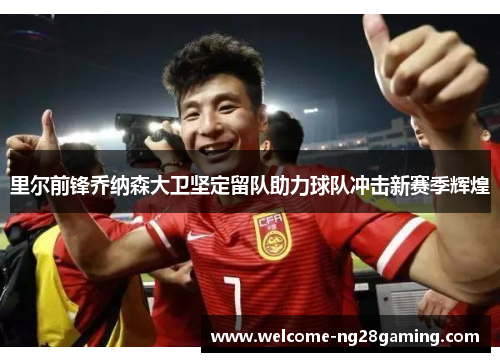 里尔前锋乔纳森大卫坚定留队助力球队冲击新赛季辉煌
