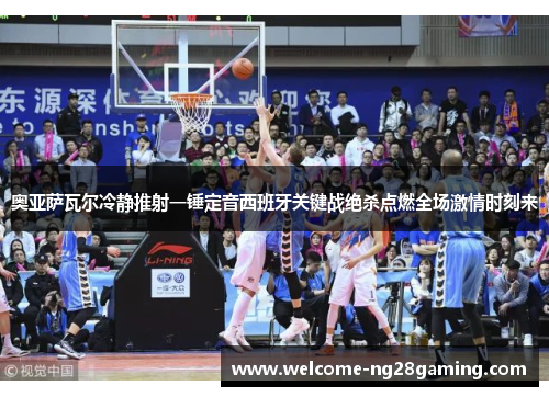 奥亚萨瓦尔冷静推射一锤定音西班牙关键战绝杀点燃全场激情时刻来