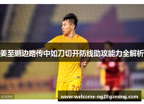 姜至鹏边路传中如刀切开防线助攻能力全解析