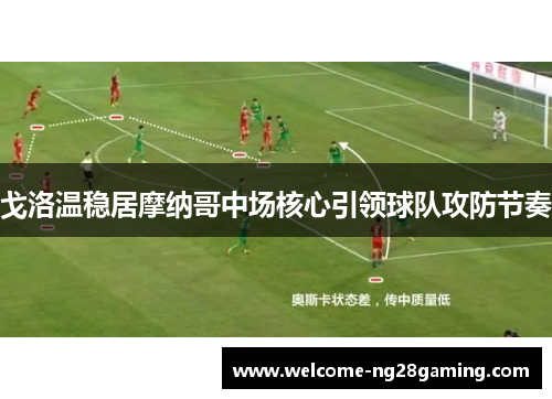 戈洛温稳居摩纳哥中场核心引领球队攻防节奏